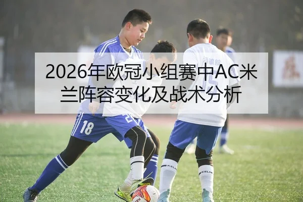 2026年欧冠小组赛中AC米兰阵容变化及战术分析
