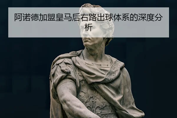 阿诺德加盟皇马后右路出球体系的深度分析