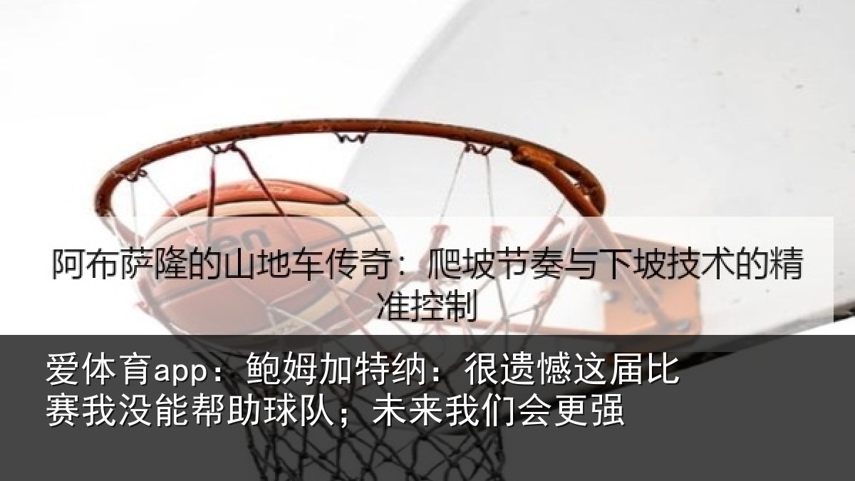 爱体育app:鲍姆加特纳:很遗憾这届相关情况队;未来我们会更强