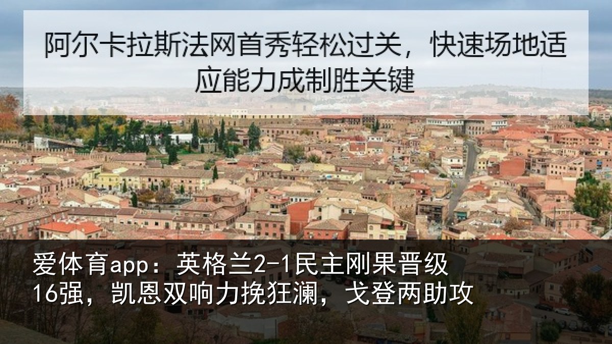 爱体育app:英格兰2-1民主刚果晋级16强,凯恩双响力挽狂澜,戈登两助攻