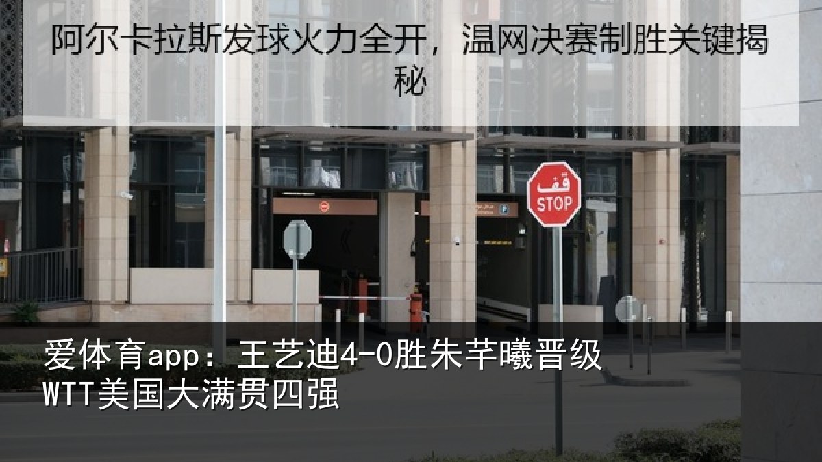 爱体育app:王艺迪4-0胜朱芊曦晋级WTT美国大满贯四强