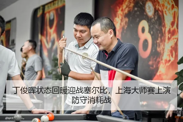 丁俊晖状态回暖迎战塞尔比，上海大师赛上演防守消耗战