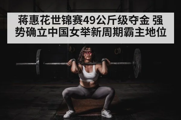 蒋惠花世锦赛49公斤级夺金 强势确立中国女举新周期霸主地位