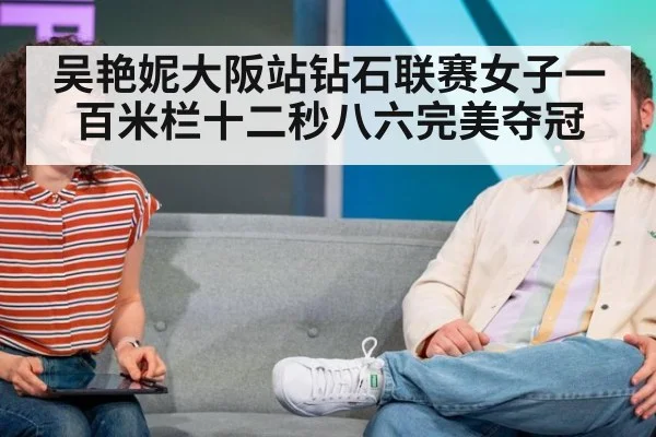 吴艳妮大阪站钻石联赛女子一百米栏十二秒八六完美夺冠