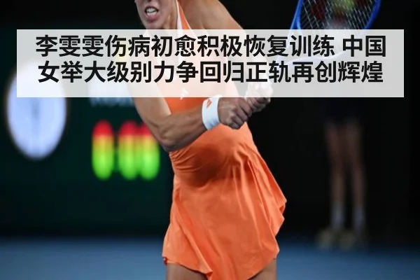 李雯雯伤病初愈积极恢复训练 中国女举大级别力争回归正轨再创辉煌